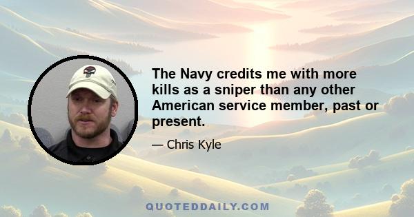 The Navy credits me with more kills as a sniper than any other American service member, past or present.