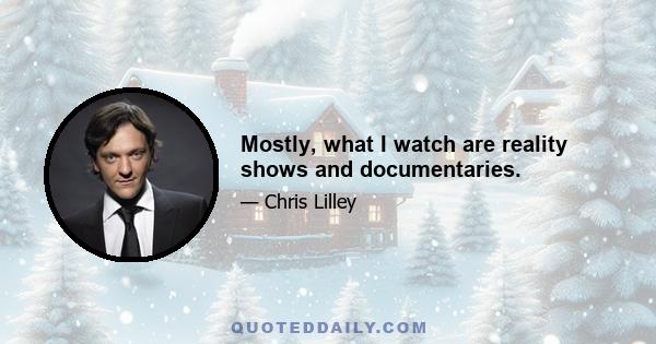 Mostly, what I watch are reality shows and documentaries.