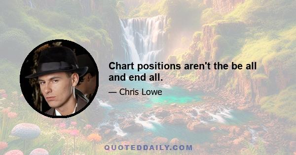 Chart positions aren't the be all and end all.