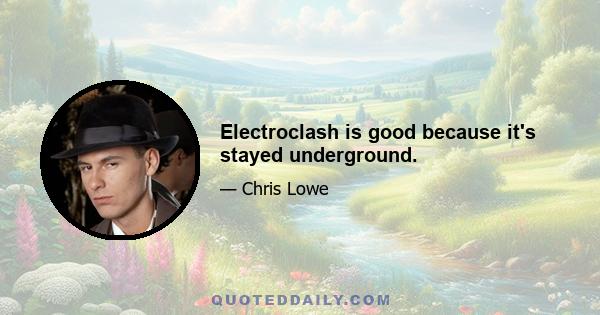 Electroclash is good because it's stayed underground.