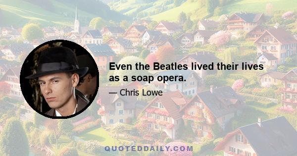 Even the Beatles lived their lives as a soap opera.