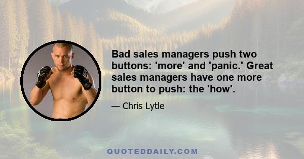 Bad sales managers push two buttons: 'more' and 'panic.' Great sales managers have one more button to push: the 'how'.