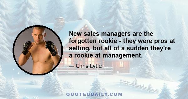 New sales managers are the forgotten rookie - they were pros at selling, but all of a sudden they're a rookie at management.