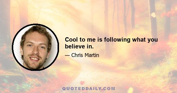 Cool to me is following what you believe in.