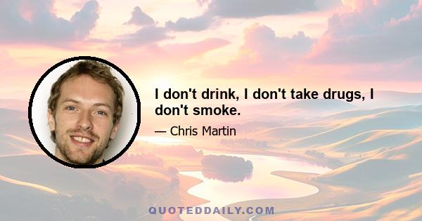 I don't drink, I don't take drugs, I don't smoke.