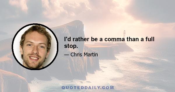 I'd rather be a comma than a full stop.