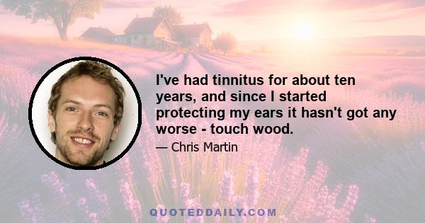 I've had tinnitus for about ten years, and since I started protecting my ears it hasn't got any worse - touch wood.