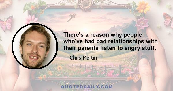 There's a reason why people who've had bad relationships with their parents listen to angry stuff.