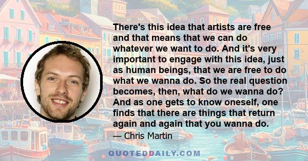 There's this idea that artists are free and that means that we can do whatever we want to do. And it's very important to engage with this idea, just as human beings, that we are free to do what we wanna do. So the real