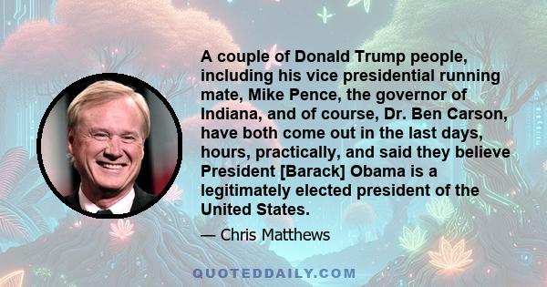 A couple of Donald Trump people, including his vice presidential running mate, Mike Pence, the governor of Indiana, and of course, Dr. Ben Carson, have both come out in the last days, hours, practically, and said they