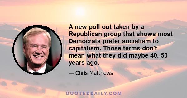 A new poll out taken by a Republican group that shows most Democrats prefer socialism to capitalism. Those terms don't mean what they did maybe 40, 50 years ago.