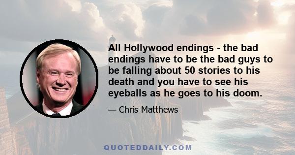 All Hollywood endings - the bad endings have to be the bad guys to be falling about 50 stories to his death and you have to see his eyeballs as he goes to his doom.