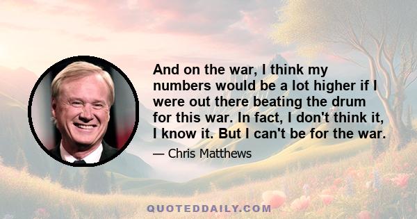 And on the war, I think my numbers would be a lot higher if I were out there beating the drum for this war. In fact, I don't think it, I know it. But I can't be for the war.