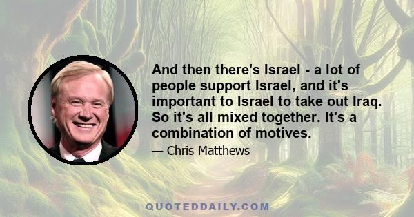 And then there's Israel - a lot of people support Israel, and it's important to Israel to take out Iraq. So it's all mixed together. It's a combination of motives.