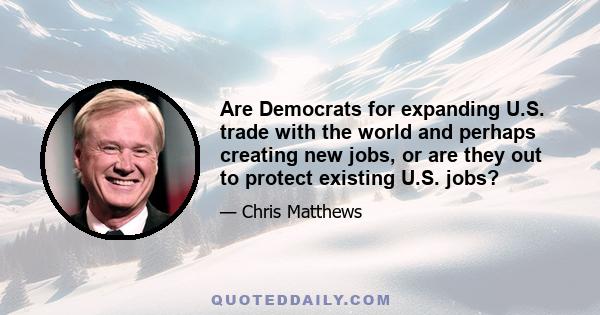 Are Democrats for expanding U.S. trade with the world and perhaps creating new jobs, or are they out to protect existing U.S. jobs?