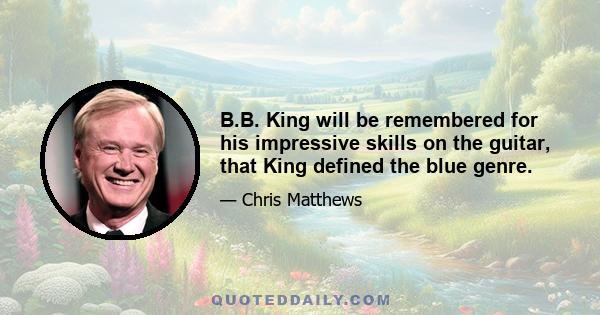 B.B. King will be remembered for his impressive skills on the guitar, that King defined the blue genre.