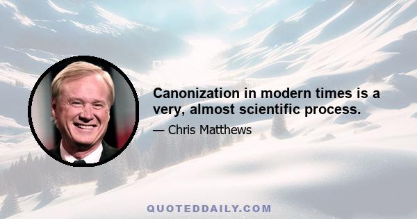 Canonization in modern times is a very, almost scientific process.