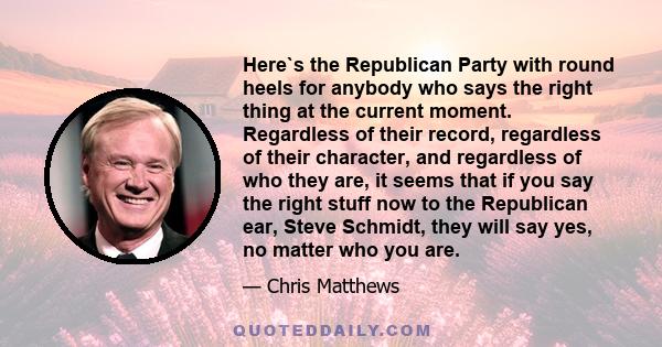 Here`s the Republican Party with round heels for anybody who says the right thing at the current moment. Regardless of their record, regardless of their character, and regardless of who they are, it seems that if you