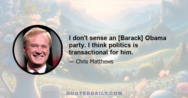 I don't sense an [Barack] Obama party. I think politics is transactional for him.