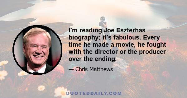 I'm reading Joe Eszterhas biography; it's fabulous. Every time he made a movie, he fought with the director or the producer over the ending.