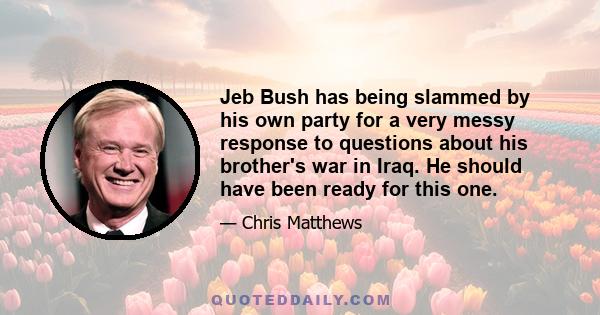 Jeb Bush has being slammed by his own party for a very messy response to questions about his brother's war in Iraq. He should have been ready for this one.