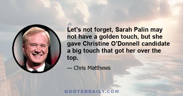 Let's not forget, Sarah Palin may not have a golden touch, but she gave Christine O'Donnell candidate a big touch that got her over the top.