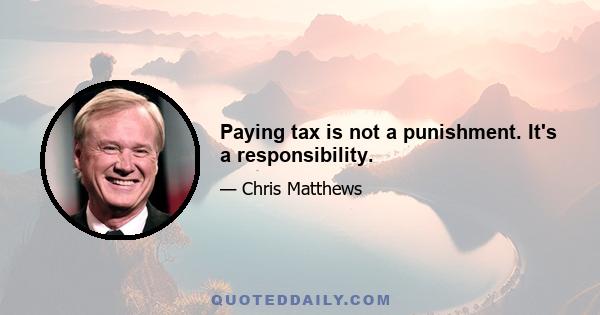 Paying tax is not a punishment. It's a responsibility.