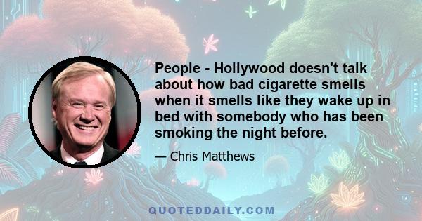 People - Hollywood doesn't talk about how bad cigarette smells when it smells like they wake up in bed with somebody who has been smoking the night before.