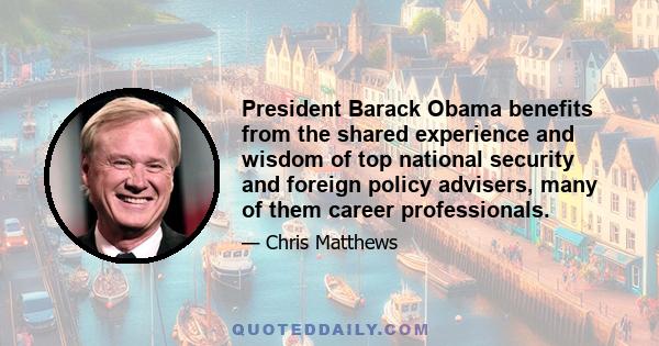 President Barack Obama benefits from the shared experience and wisdom of top national security and foreign policy advisers, many of them career professionals.