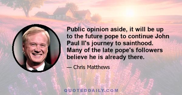 Public opinion aside, it will be up to the future pope to continue John Paul II's journey to sainthood. Many of the late pope's followers believe he is already there.