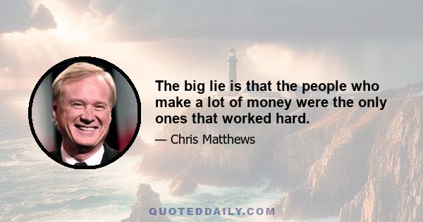 The big lie is that the people who make a lot of money were the only ones that worked hard.