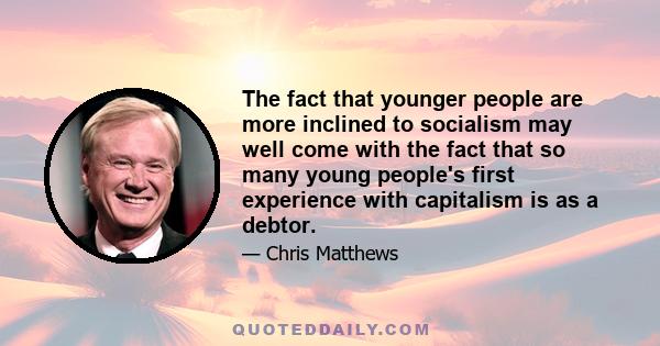 The fact that younger people are more inclined to socialism may well come with the fact that so many young people's first experience with capitalism is as a debtor.