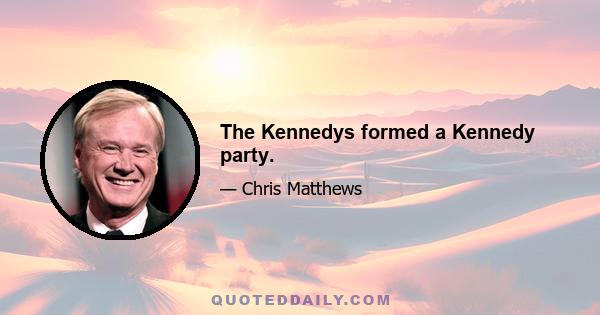 The Kennedys formed a Kennedy party.