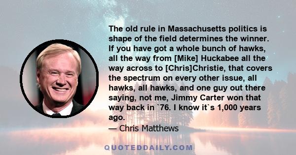 The old rule in Massachusetts politics is shape of the field determines the winner. If you have got a whole bunch of hawks, all the way from [Mike] Huckabee all the way across to [Chris]Christie, that covers the