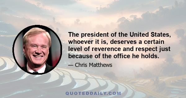 The president of the United States, whoever it is, deserves a certain level of reverence and respect just because of the office he holds.