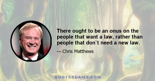 There ought to be an onus on the people that want a law, rather than people that don`t need a new law.