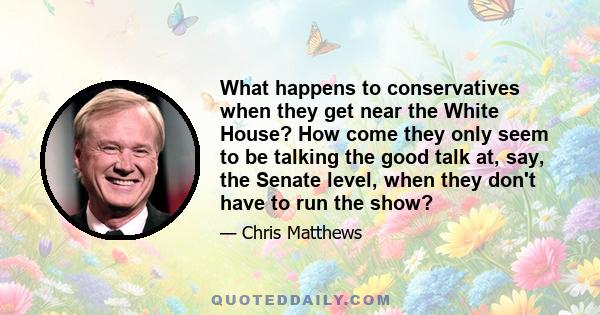 What happens to conservatives when they get near the White House? How come they only seem to be talking the good talk at, say, the Senate level, when they don't have to run the show?