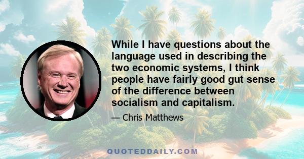 While I have questions about the language used in describing the two economic systems, I think people have fairly good gut sense of the difference between socialism and capitalism.