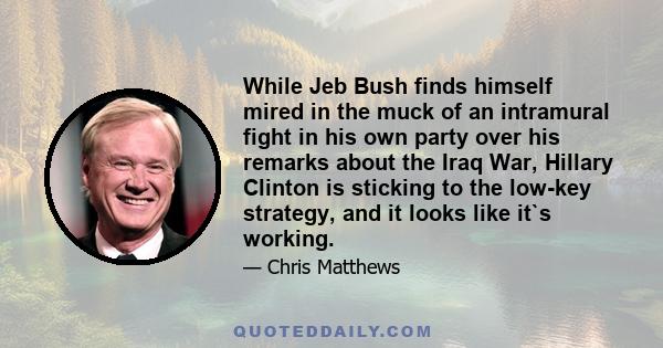 While Jeb Bush finds himself mired in the muck of an intramural fight in his own party over his remarks about the Iraq War, Hillary Clinton is sticking to the low-key strategy, and it looks like it`s working.