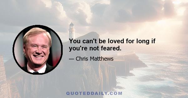 You can't be loved for long if you're not feared.