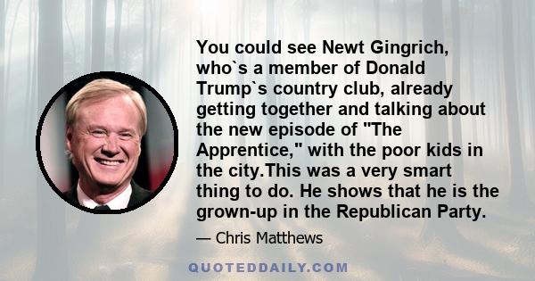 You could see Newt Gingrich, who`s a member of Donald Trump`s country club, already getting together and talking about the new episode of The Apprentice, with the poor kids in the city.This was a very smart thing to do. 