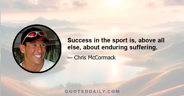 Success in the sport is, above all else, about enduring suffering.