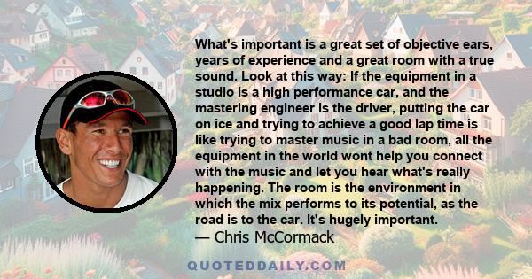 What's important is a great set of objective ears, years of experience and a great room with a true sound. Look at this way: If the equipment in a studio is a high performance car, and the mastering engineer is the