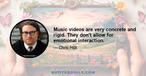 Music videos are very concrete and rigid. They don't allow for emotional interaction.