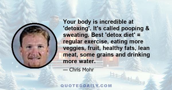 Your body is incredible at 'detoxing'. It's called pooping & sweating. Best 'detox diet' = regular exercise, eating more veggies, fruit, healthy fats, lean meat, some grains and drinking more water.