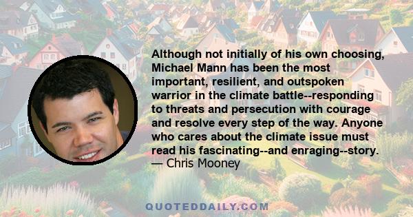 Although not initially of his own choosing, Michael Mann has been the most important, resilient, and outspoken warrior in the climate battle--responding to threats and persecution with courage and resolve every step of