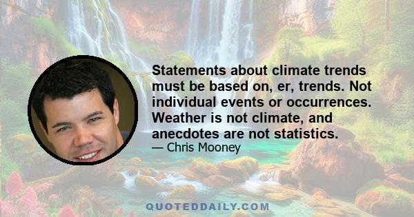 Statements about climate trends must be based on, er, trends. Not individual events or occurrences. Weather is not climate, and anecdotes are not statistics.