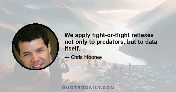 We apply fight-or-flight reflexes not only to predators, but to data itself.