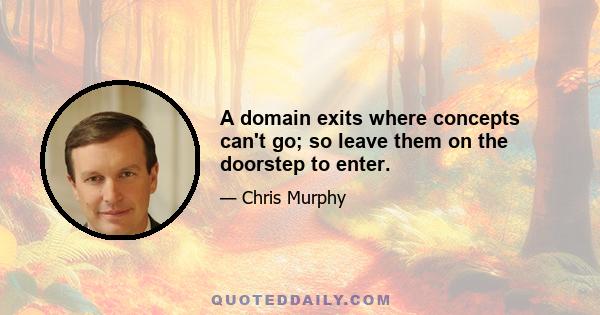 A domain exits where concepts can't go; so leave them on the doorstep to enter.