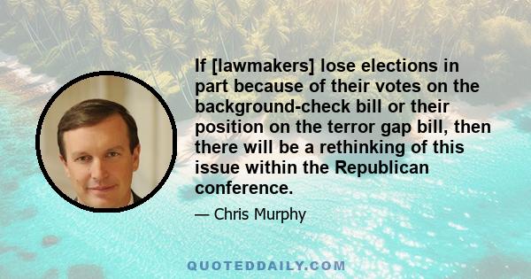 If [lawmakers] lose elections in part because of their votes on the background-check bill or their position on the terror gap bill, then there will be a rethinking of this issue within the Republican conference.